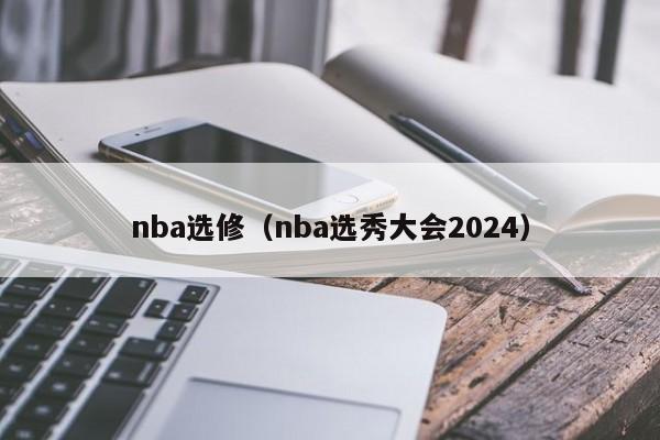 nba选修（nba选秀大会2024）